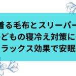 着る毛布とスリーパーは子供の寝冷え対策に。ゆったり着てリラックス効果も◎